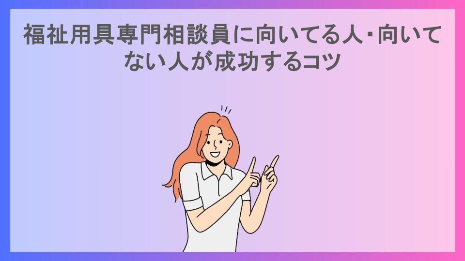 福祉用具専門相談員に向いてる人・向いてない人が成功するコツ